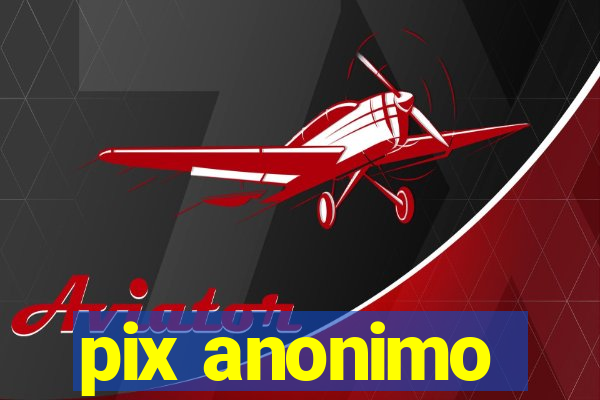 pix anonimo